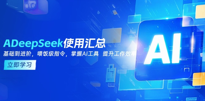 （14216期）DeepSeek使用汇总，基础到进阶，提示词技巧，掌握AI工具  提升工作效率-爱学库