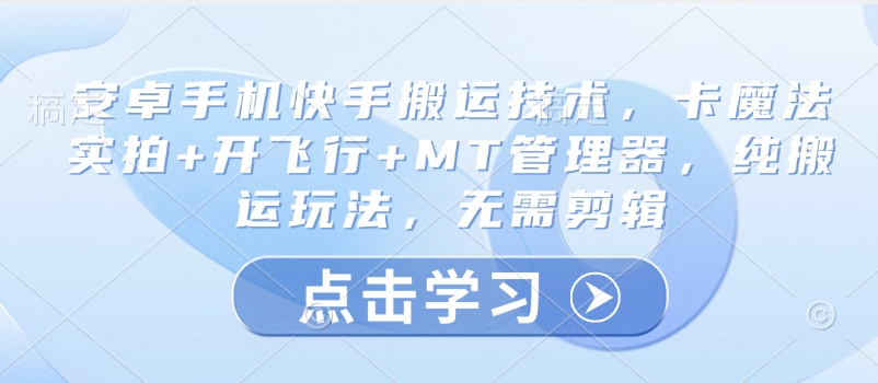 安卓手机快手搬运技术，卡魔法实拍+开飞行+MT管理器，纯搬运玩法，无需剪辑-爱学库