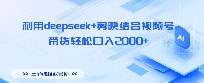 利用deepseek+剪映结合视频号，带货轻松日入多张-爱学库