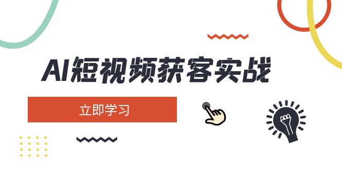 （14547期）AI短视频获客实战：涵盖矩阵营销、搭建、定位、素材拍摄、起号、变现等-爱学库