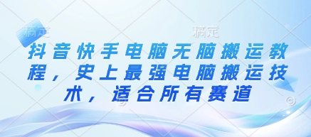 抖音快手电脑无脑搬运教程，史上最强电脑搬运技术，适合所有赛道-爱学库