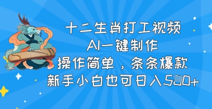 十二生肖打工视频，AI一键制作，操作简单，条条爆款，新手小白也可日入5张-爱学库
