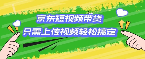 京东短视频带货，只需上传视频就搞定，小白轻松上手【揭秘】-爱学库