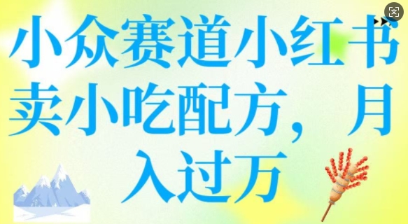 小众赛道小红书卖小吃配方，操作简单，月入过W-爱学库