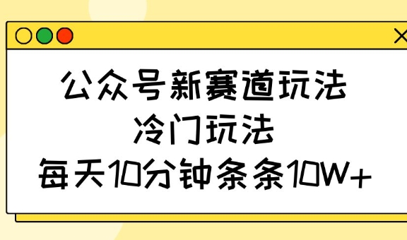 公众号新赛道玩法，冷门玩法，每天10分钟条条10W+-爱学库