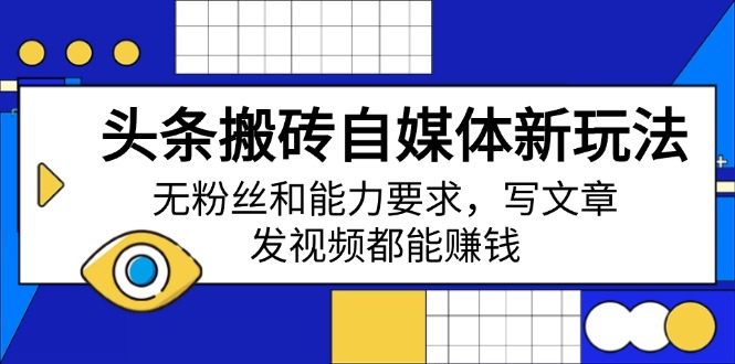 （14442期）头条搬砖自媒体新玩法，无粉丝和能力要求，写文章、发视频都能赚钱-爱学库