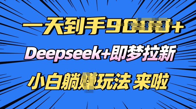 日入多张，Deepseek+即梦拉新，新手躺挣攻略来啦-爱学库