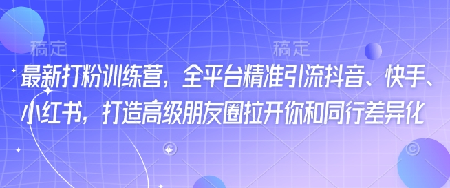 最新打粉训练营，全平台精准引流抖音、快手、小红书，打造高级朋友圈拉开你和同行差异化-爱学库