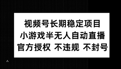 视频号长期稳定项目，小游戏半无人自动直播，官方授权 不违规 不封号-爱学库