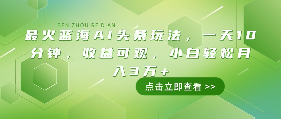 （14272期）最火蓝海AI头条玩法，一天10分钟，收益可观，小白轻松月入3万+-爱学库