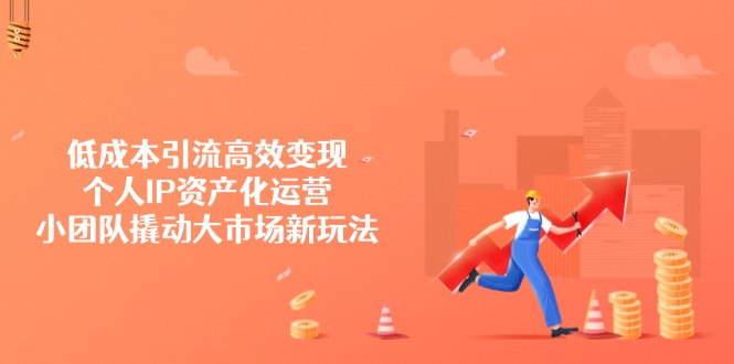 （14555期）低成本引流高效变现，个人IP资产化运营，小团队撬动大市场新玩法-爱学库