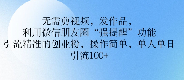 无需剪视频，发作品，利用微信朋友圈功能， 引流精准的创业粉，操作简单，单人单日引流100+-爱学库