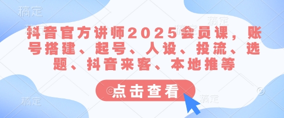 抖音官方讲师2025会员课，账号搭建、起号、人设、投流、选题、抖音来客、本地推等-爱学库