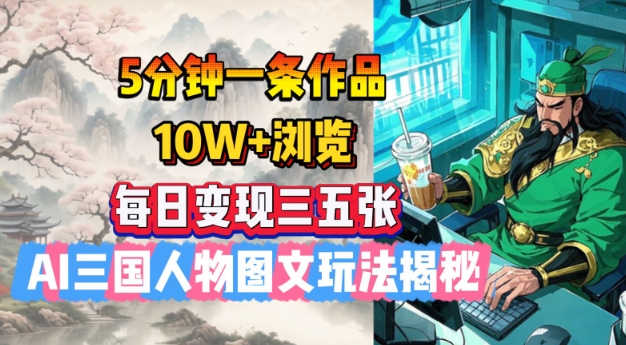 5分钟一条作品，10W+浏览，每日变现三五张，AI三国人物图文玩法揭秘-爱学库