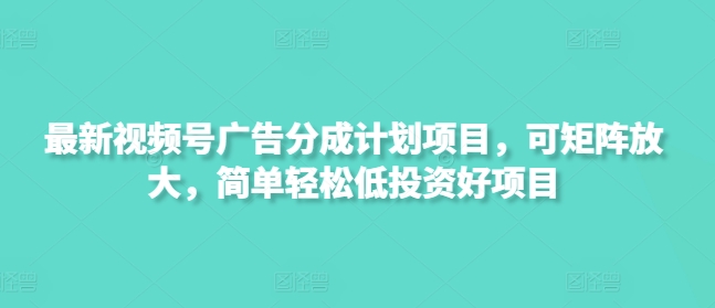 最新视频号广告分成计划项目，可矩阵放大，简单轻松低投资好项目-爱学库