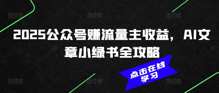 2025公众号赚流量主收益，AI文章小绿书全攻略-爱学库