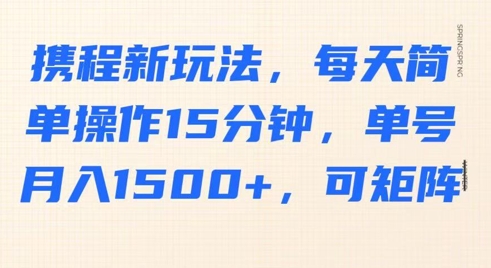 携程新玩法，每天简单操作15分钟，单号月入1500+，可矩阵-爱学库