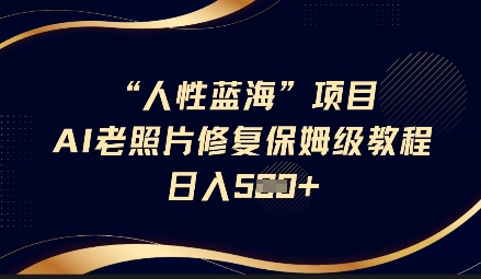 人性蓝海AI老照片修复项目保姆级教程，长期复购，轻松日入5张-爱学库