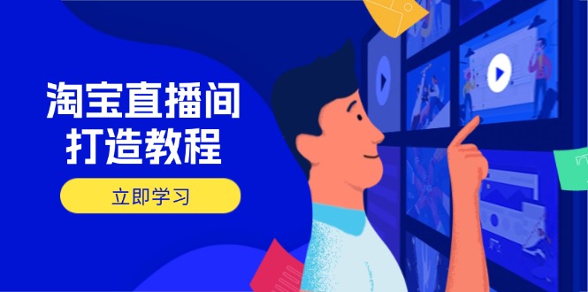（14109期）淘宝直播间打造教程：掌握开播添加商品与选品核心逻辑，打造高转化直播间-爱学库