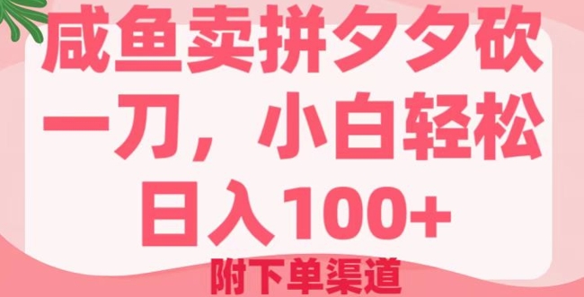 咸鱼卖拼夕夕砍一刀，小白轻松日入100+(附下单渠道)-爱学库