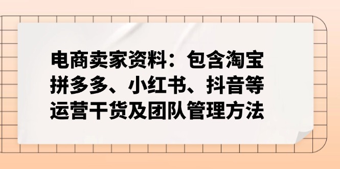 （14354期）电商卖家资料：包含淘宝、拼多多、小红书、抖音等运营干货及团队管理方法-爱学库