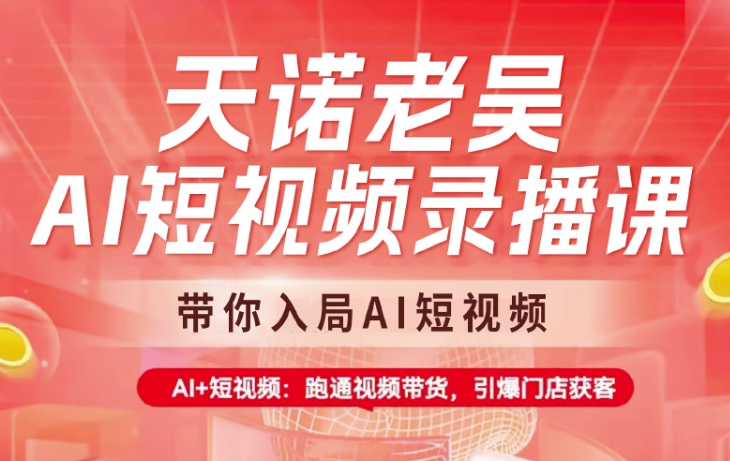 天诺老吴AI短视频录播课，带你入局AI短视频，AI+短视频，跑通视频带货-爱学库