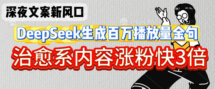 深夜文案新风口：DeepSeek生成百万播放量金句，治愈系内容涨粉快3倍-爱学库