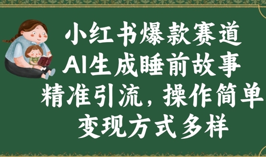 小红书爆款赛道，AI生成睡前故事，精准引流，操作简单，变现方式多样-爱学库