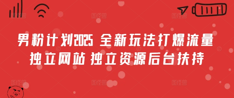 男粉计划2025  全新玩法打爆流量 独立网站 独立资源后台扶持【揭秘】-爱学库