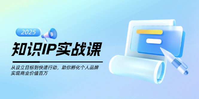 （14251期）知识IP实战课，从设立目标到快速行动，助你孵化个人品牌，实现商业价值…-爱学库