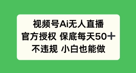 视频号AI无人直播，官方授权 保底每天50+，不违规 小白也能做-爱学库