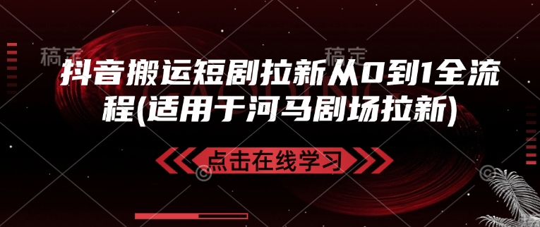 抖音搬运短剧拉新从0到1全流程(适用于河马剧场拉新)-爱学库