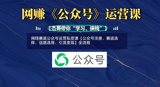 网创赛道公众号运营私密课【公众号注册、赛道选择、话题选择、引流变现】全流程-爱学库
