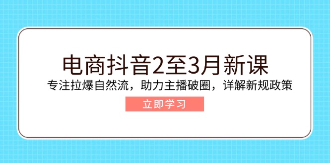 （14268期）电商抖音2至3月新课：专注拉爆自然流，助力主播破圈，详解新规政策-爱学库