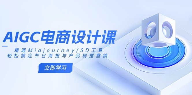 （14577期）AIGC电商设计课：精通Midjourney/SD工具，轻松搞定节日海报与产品视觉营销-爱学库