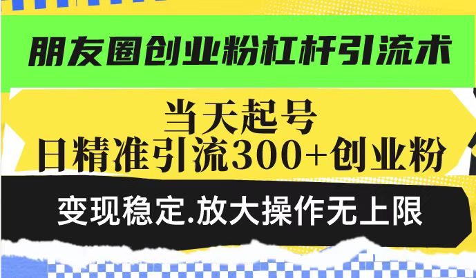 （14200期）朋友圈创业粉杠杆引流术，投产高轻松日引300+创业粉，变现稳定.放大操…-爱学库