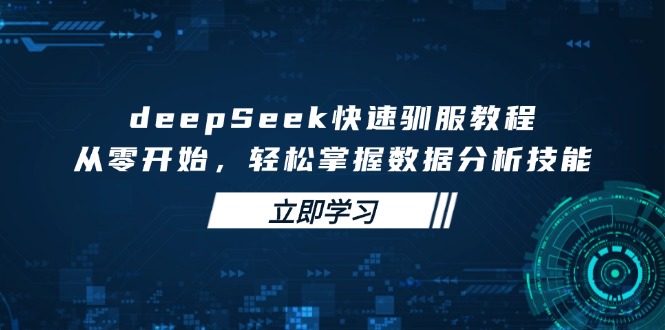 （14536期）deepSeek快速驯服教程，从零开始，轻松掌握数据分析技能-爱学库