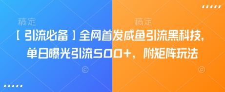 【引流必备】全网首发咸鱼引流黑科技，单日曝光引流500+，附矩阵玩法【揭秘】-爱学库