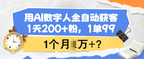 用AI数字人全自动获客，1天200+粉，1单99，1个月1个W+?-爱学库