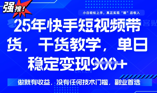 25年最新快手短视频带货，单日稳定变现900+，没有技术门槛，做就有收益【揭秘】-爱学库
