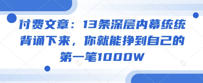 付费文章：13条深层内幕统统背诵下来，你就能挣到自己的第一笔1000W-爱学库