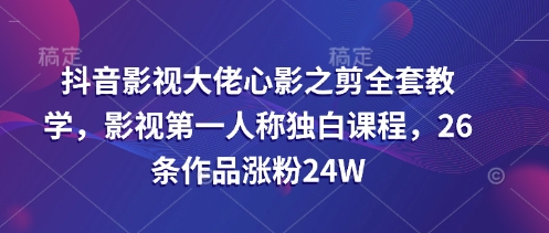 抖音影视大佬心影之剪全套教学，影视第一人称独白课程，26条作品涨粉24W-爱学库