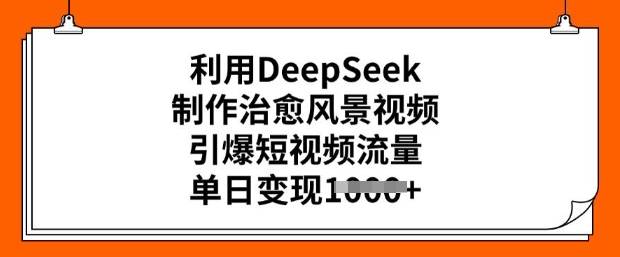 利用DeepSeek制作治愈风景视频，引爆短视频流量，单日变现多张-爱学库