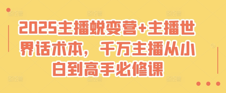 2025主播蜕变营+主播世界话术本，千万主播从小白到高手必修课-爱学库