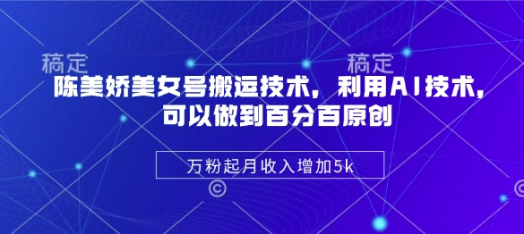 陈美娇美女号搬运技术，利用AI技术，可以做到百分百原创，万粉起月收入增加5k-爱学库