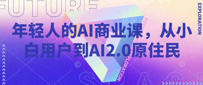 年轻人的AI商业课，从小白用户到AI2.0原住民-爱学库