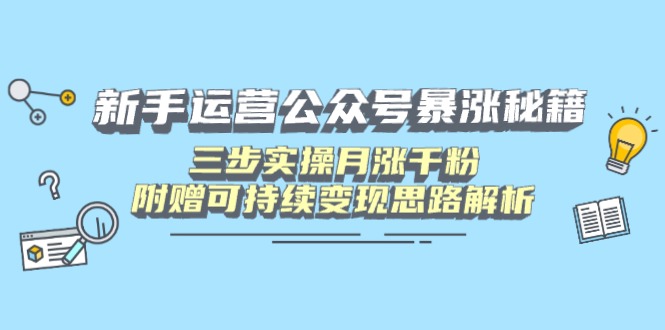 （14111期）新手运营公众号暴涨秘籍，三步实操月涨千粉，附赠可持续变现思路解析-爱学库