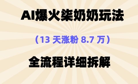 AI爆火柒奶奶玩法，13天涨粉8.7W，全流程详细拆解-爱学库