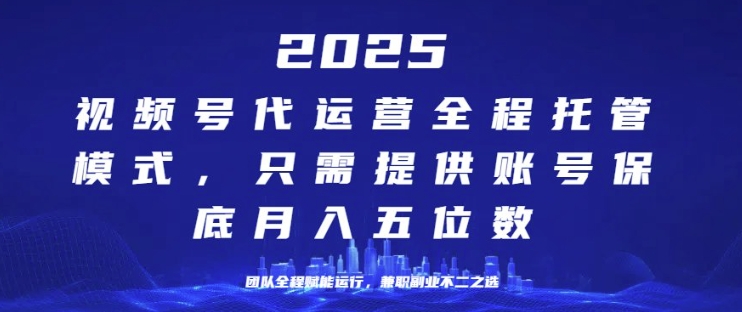 25年视频号全程代运营模式，只需提供账号，团队全程赋能，稳定月入过W【揭秘】-爱学库