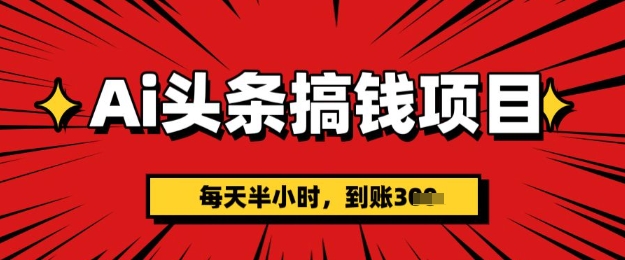 AI头条搞钱项目，每天半小时(附详细实操)一天稳定3张-爱学库